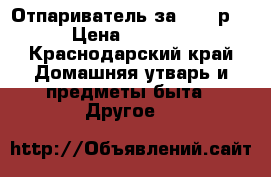 Отпариватель за 2500 р. › Цена ­ 2 500 - Краснодарский край Домашняя утварь и предметы быта » Другое   